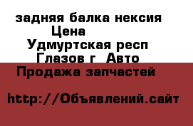 задняя балка нексия › Цена ­ 3 000 - Удмуртская респ., Глазов г. Авто » Продажа запчастей   